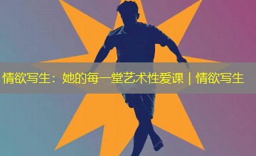 情欲写生:她的每一堂艺术性爱课|情欲写生 情欲写生:她的每一堂艺术性爱课|情欲写生