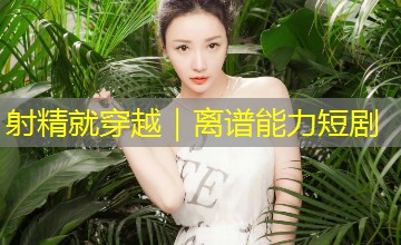 射精就穿越|离谱能力短剧 射精就穿越|离谱能力短剧