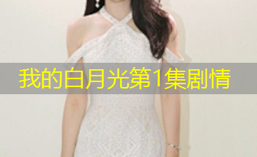我的白月光第1集剧情 我的白月光第1集剧情