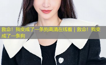 救命!我变成了一条狗高清在线看|救命!我变成了一条狗 救命!我变成了一条狗高清在线看|救命!我变成了一条狗