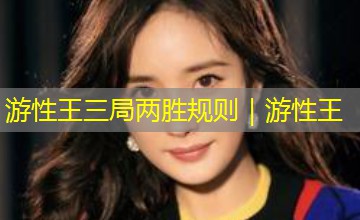 游性王三局两胜规则|游性王 游性王三局两胜规则|游性王
