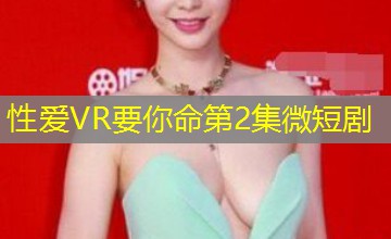 性爱VR要你命第2集微短剧 性爱VR要你命第2集微短剧