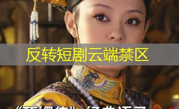 反转短剧云端禁区 反转短剧云端禁区