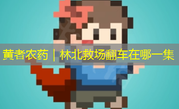 黄者农药|林北救场翻车在哪一集 黄者农药|林北救场翻车在哪一集