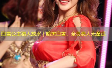 白雪公主猎人放水|暗黑白雪:全员恶人无童话 白雪公主猎人放水|暗黑白雪:全员恶人无童话