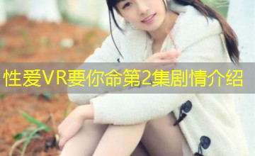 性爱VR要你命第2集剧情介绍 性爱VR要你命第2集剧情介绍