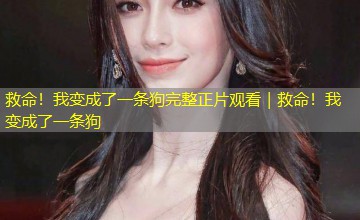 救命!我变成了一条狗完整正片观看|救命!我变成了一条狗 救命!我变成了一条狗完整正片观看|救命!我变成了一条狗