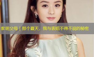 家明父母|那个夏天,我与表姐不得不说的秘密 家明父母|那个夏天,我与表姐不得不说的秘密