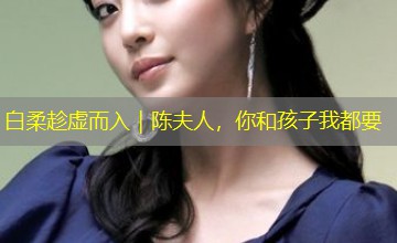 白柔趁虚而入｜陈夫人，你和孩子我都要