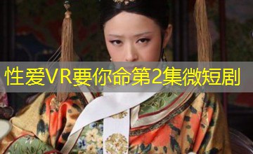 性爱VR要你命第2集微短剧 性爱VR要你命第2集微短剧