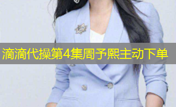滴滴代操第4集周予熙主动下单
