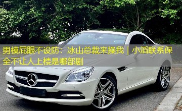 男模屁眼不设防:冰山总裁来操我|小滔联系保全不让人上楼是哪部剧 男模屁眼不设防:冰山总裁来操我|小滔联系保全不让人上楼是哪部剧