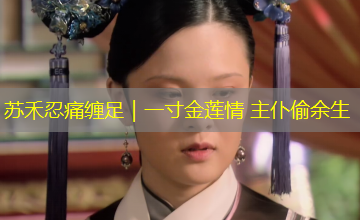 苏禾忍痛缠足|一寸金莲情 主仆偷余生 苏禾忍痛缠足|一寸金莲情 主仆偷余生
