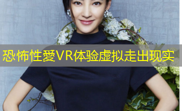 恐怖性愛VR体验虚拟走出现实 恐怖性愛VR体验虚拟走出现实