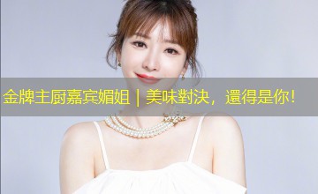 金牌主厨嘉宾媚姐｜美味對決，還得是你！